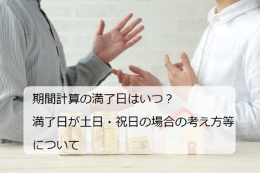 期間計算の満了日はいつ？満了日が土日・祝日の場合の考え方等について